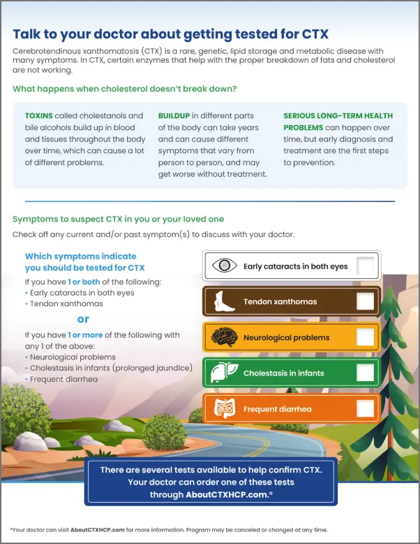 Early treatment may help prevent serious health problems and potentially lead to better outcomes for people with CTX, which is why early testing is so important.